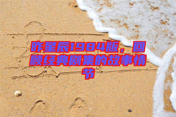 昨星辰1984版，回顧經(jīng)典劇集的故事情節(jié)