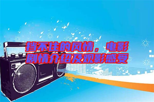 擋不住的風(fēng)情，電影劇情介紹及觀影感受