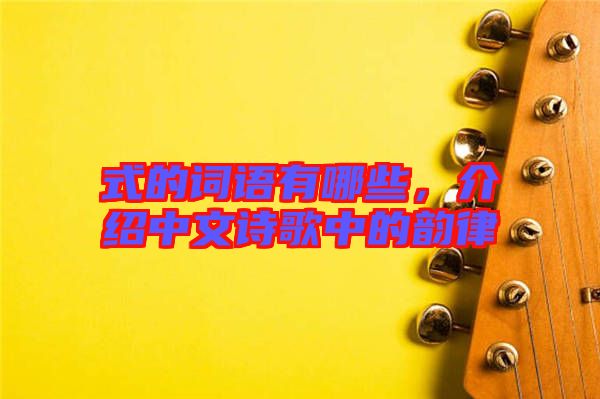 式的詞語有哪些，介紹中文詩歌中的韻律