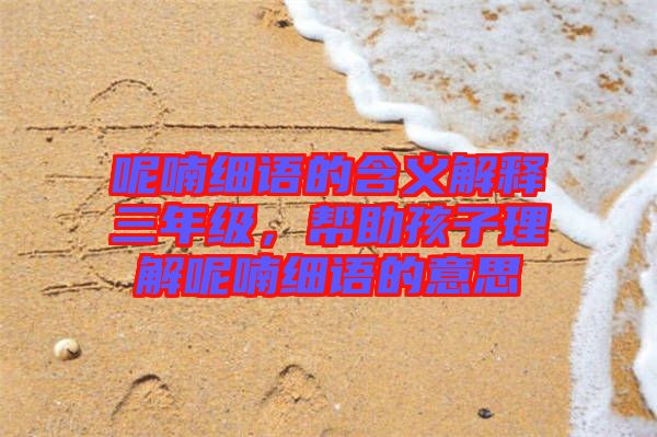 呢喃細語的含義解釋三年級，幫助孩子理解呢喃細語的意思