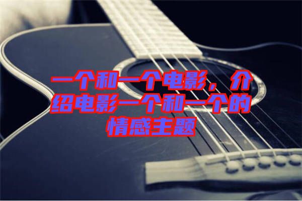 一個(gè)和一個(gè)電影，介紹電影一個(gè)和一個(gè)的情感主題