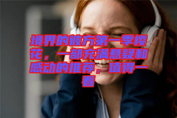 境界的彼方第一季櫻花，一部充滿懸疑和感動(dòng)的推薦，值得一看