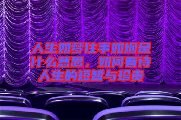人生如夢(mèng)往事如煙是什么意思，如何看待人生的短暫與珍貴