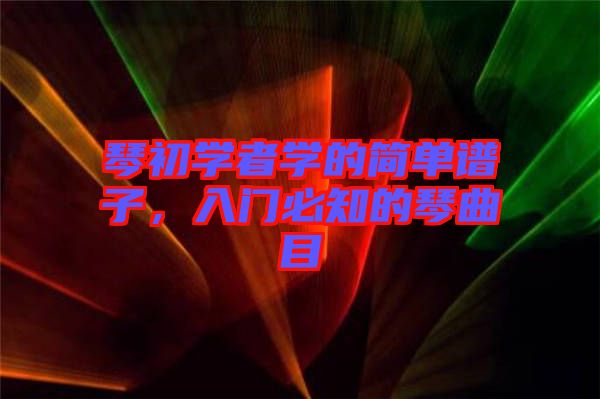 琴初學(xué)者學(xué)的簡(jiǎn)單譜子，入門必知的琴曲目