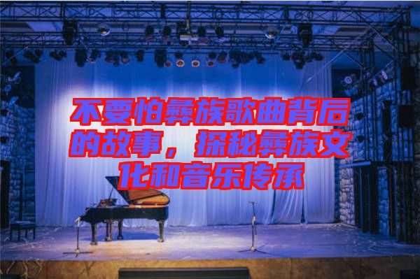 不要怕彝族歌曲背后的故事，探秘彝族文化和音樂傳承