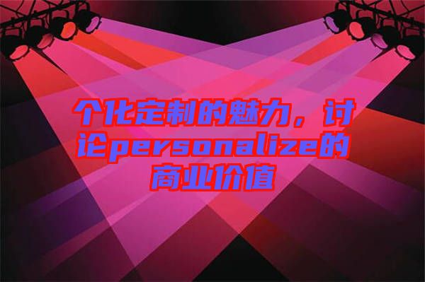 個化定制的魅力，討論personalize的商業(yè)價值
