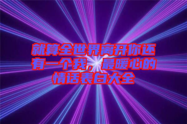 就算全世界離開(kāi)你還有一個(gè)我，最暖心的情話表白大全