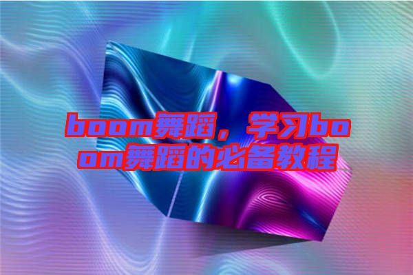 boom舞蹈，學(xué)習(xí)boom舞蹈的必備教程