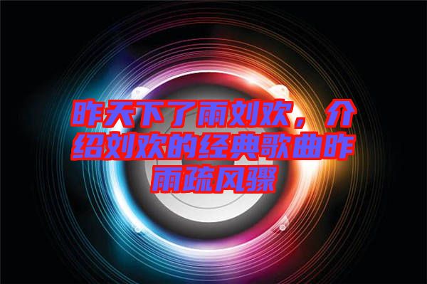 昨天下了雨劉歡，介紹劉歡的經(jīng)典歌曲昨雨疏風(fēng)驟