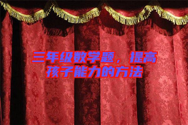 三年級數(shù)學(xué)題，提高孩子能力的方法