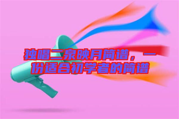 獨唱二泉映月簡譜，一份適合初學者的簡譜