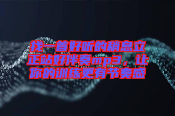 找一首好聽的稍息立正站好伴奏mp3，讓你的訓(xùn)練更有節(jié)奏感