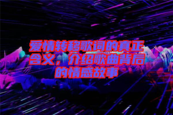 愛情轉(zhuǎn)移歌詞的真正含義，介紹歌曲背后的情感故事