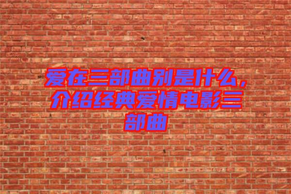愛在三部曲別是什么，介紹經(jīng)典愛情電影三部曲