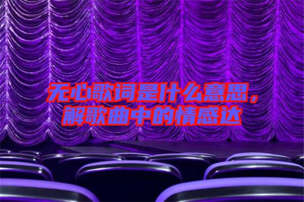 無心歌詞是什么意思，解歌曲中的情感達