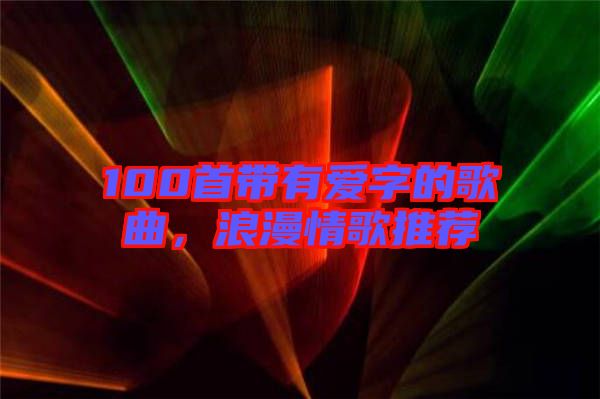 100首帶有愛字的歌曲，浪漫情歌推薦