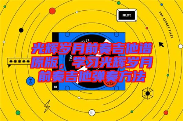 光輝歲月前奏吉他譜原版，學(xué)習(xí)光輝歲月前奏吉他彈奏方法