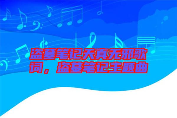 盜墓筆記天真無邪歌詞，盜墓筆記主題曲