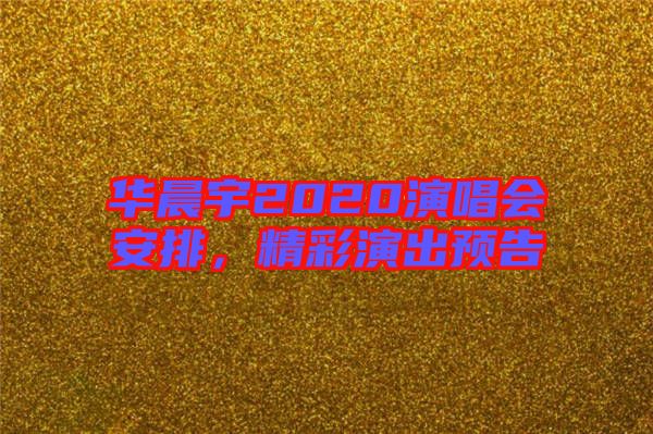 華晨宇2020演唱會(huì)安排，精彩演出預(yù)告