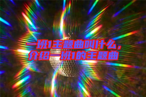 一班1主題曲叫什么，介紹一班1的主題曲