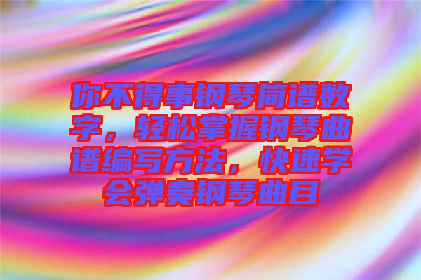 你不得事鋼琴簡譜數(shù)字，輕松掌握鋼琴曲譜編寫方法，快速學會彈奏鋼琴曲目