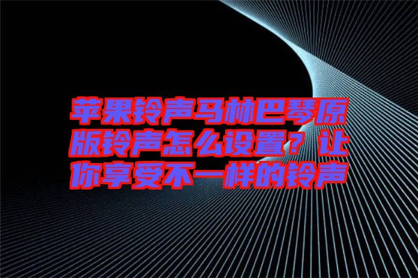蘋果鈴聲馬林巴琴原版鈴聲怎么設(shè)置？讓你享受不一樣的鈴聲