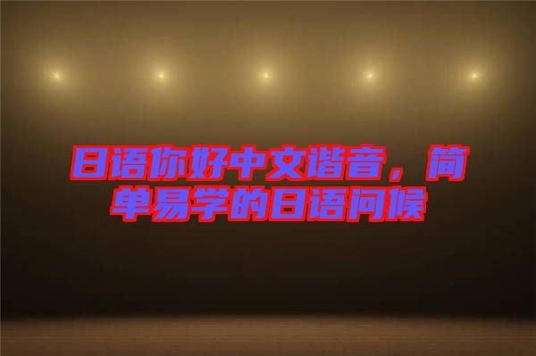 日語(yǔ)你好中文諧音，簡(jiǎn)單易學(xué)的日語(yǔ)問(wèn)候