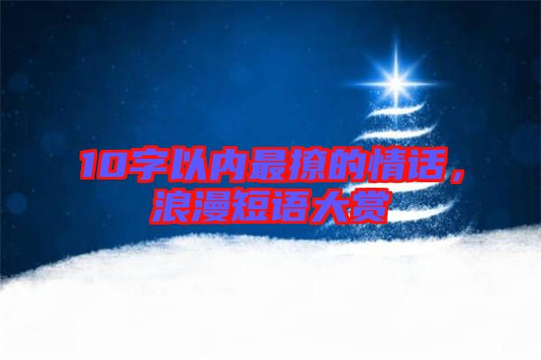 10字以內(nèi)最撩的情話，浪漫短語大賞
