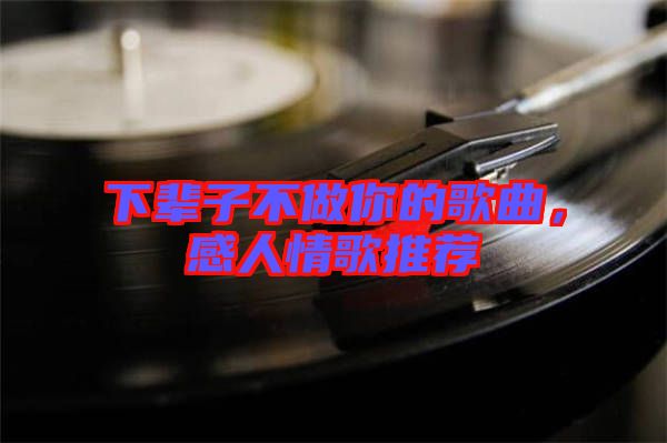 下輩子不做你的歌曲，感人情歌推薦