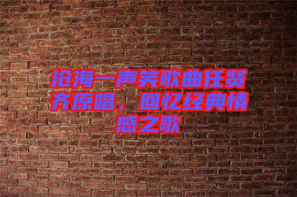 滄海一聲笑歌曲任賢齊原唱，回憶經(jīng)典情感之歌