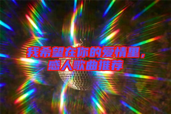 我希望在你的愛情里，感人歌曲推薦