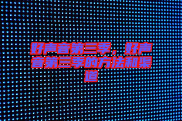 好聲音第三季，好聲音第三季的方法和渠道
