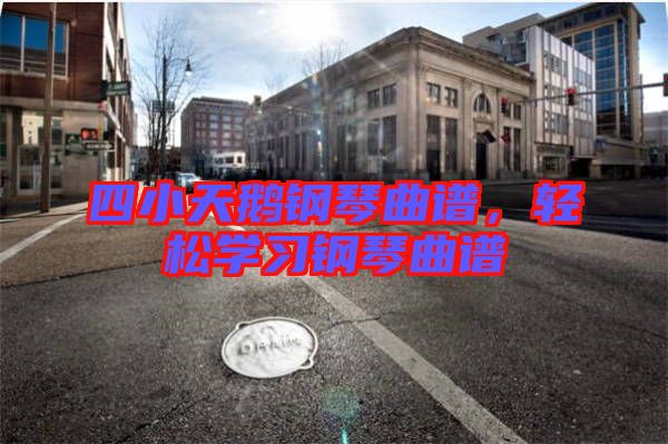四小天鵝鋼琴曲譜，輕松學習鋼琴曲譜