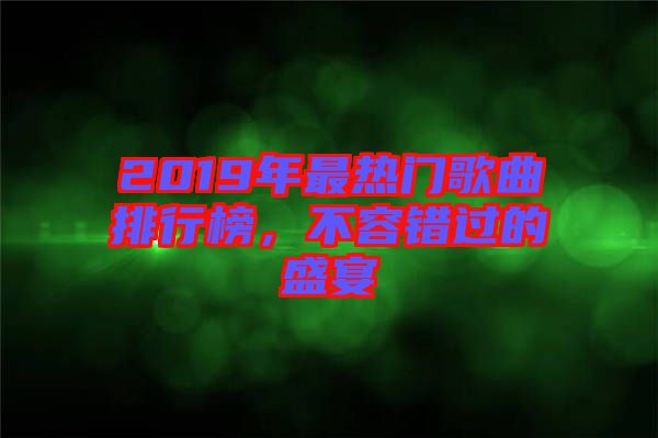 2019年最熱門(mén)歌曲排行榜，不容錯(cuò)過(guò)的盛宴