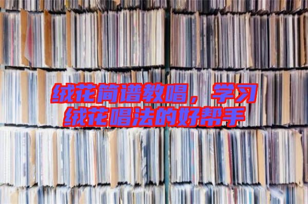 絨花簡譜教唱，學(xué)習(xí)絨花唱法的好幫手