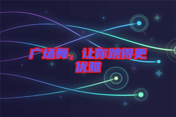 廣場舞，讓你跳得更優(yōu)雅