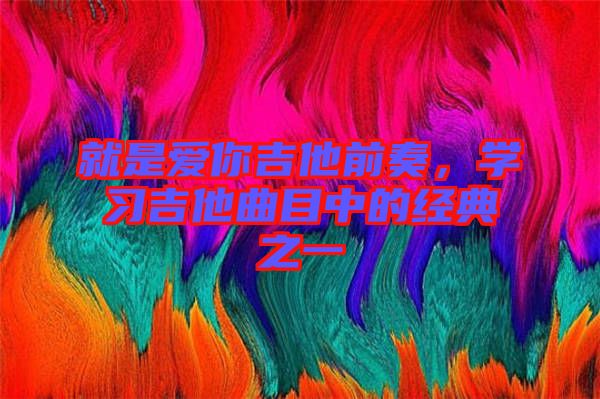 就是愛(ài)你吉他前奏，學(xué)習(xí)吉他曲目中的經(jīng)典之一