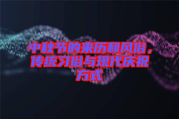 中秋節(jié)的來歷和風(fēng)俗，傳統(tǒng)習(xí)俗與現(xiàn)代慶祝方式