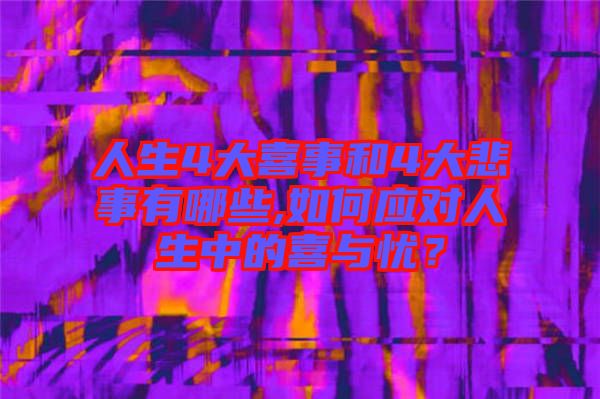 人生4大喜事和4大悲事有哪些,如何應(yīng)對(duì)人生中的喜與憂(yōu)？