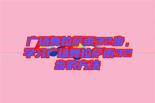 廣場舞拉薩雨32步，學(xué)習(xí)廣場舞拉薩雨32步的方法