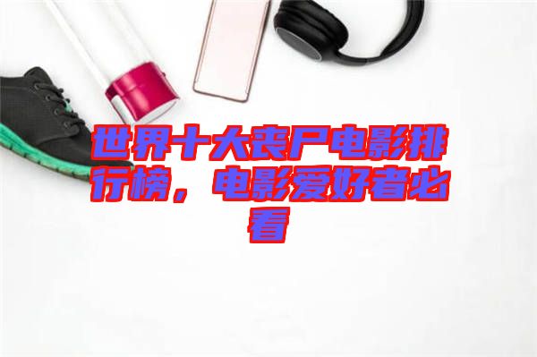 世界十大喪尸電影排行榜，電影愛好者必看