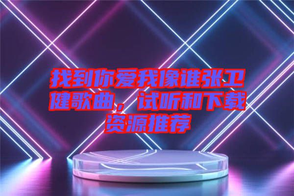 找到你愛(ài)我像誰(shuí)張衛(wèi)健歌曲，試聽(tīng)和下載資源推薦