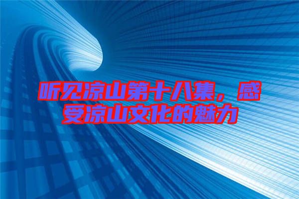 聽(tīng)見(jiàn)涼山第十八集，感受涼山文化的魅力