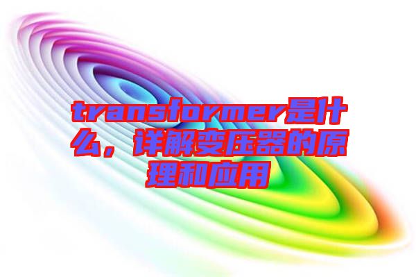 transformer是什么，詳解變壓器的原理和應(yīng)用