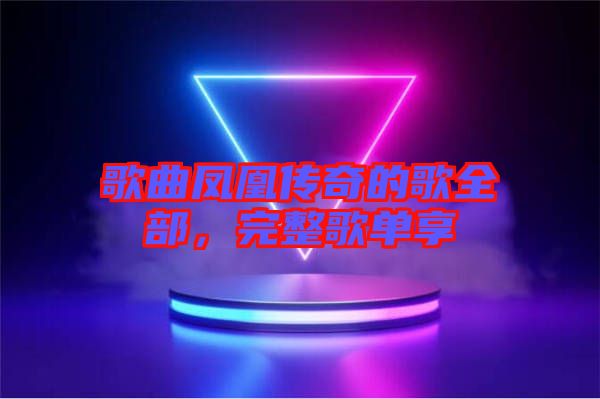 歌曲鳳凰傳奇的歌全部，完整歌單享