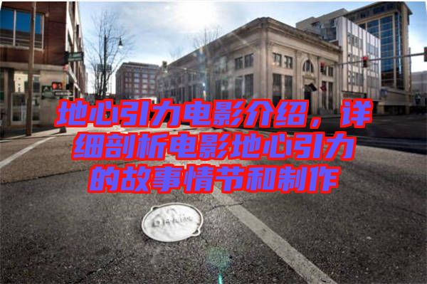 地心引力電影介紹，詳細(xì)剖析電影地心引力的故事情節(jié)和制作