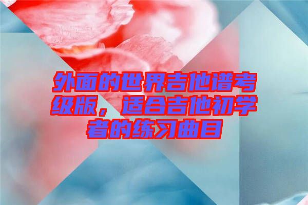 外面的世界吉他譜考級(jí)版，適合吉他初學(xué)者的練習(xí)曲目