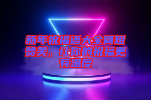新年祝福語大全簡短贊美，讓你的祝福更有溫度