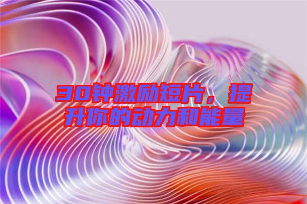 30鐘激勵短片，提升你的動力和能量