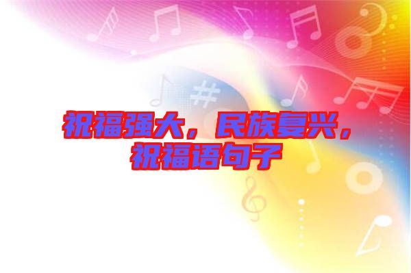 祝福強(qiáng)大，民族復(fù)興，祝福語句子